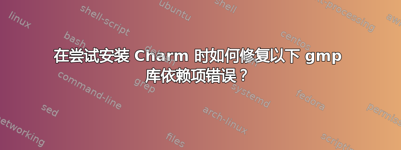 在尝试安装 Charm 时如何修复以下 gmp 库依赖项错误？