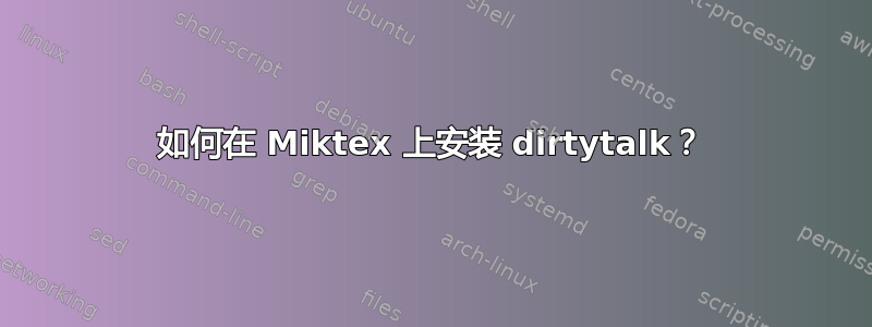 如何在 Miktex 上安装 dirtytalk？