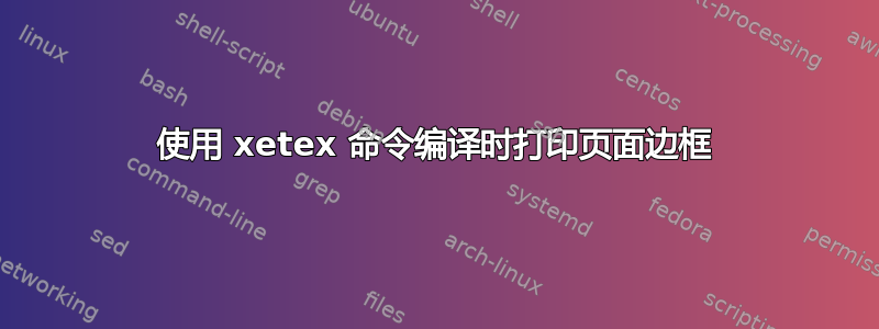 使用 xetex 命令编译时打印页面边框