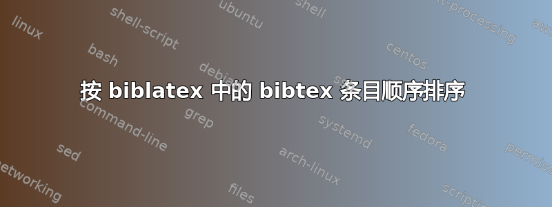 按 biblatex 中的 bibtex 条目顺序排序