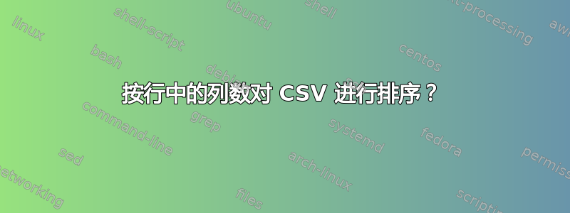 按行中的列数对 CSV 进行排序？