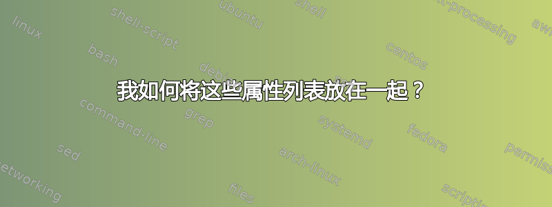 我如何将这些属性列表放在一起？