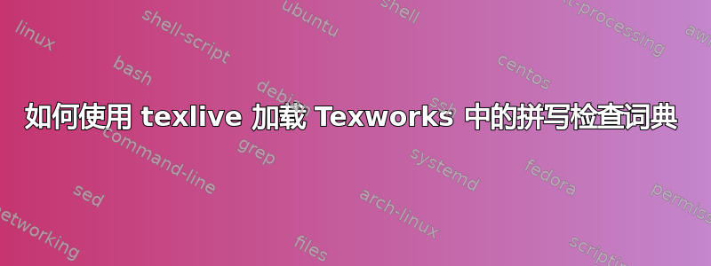 如何使用 texlive 加载 Texworks 中的拼写检查词典