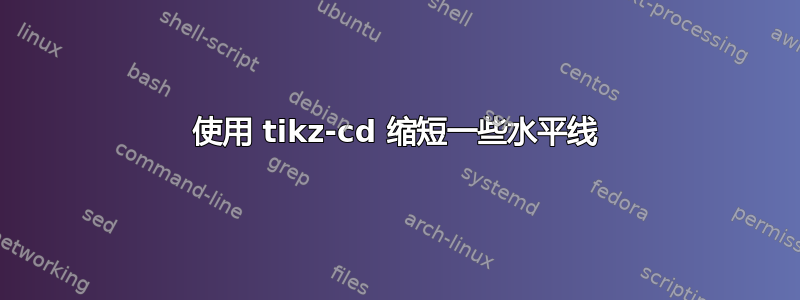 使用 tikz-cd 缩短一些水平线