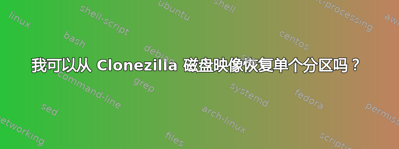 我可以从 Clonezilla 磁盘映像恢复单个分区吗？