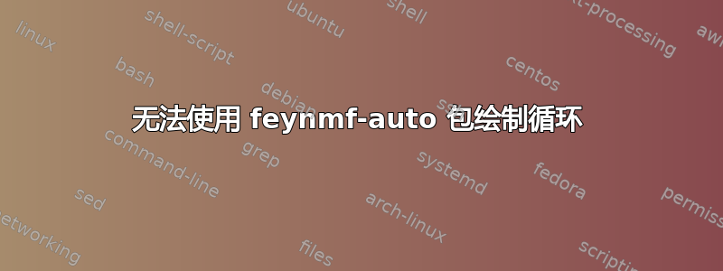 无法使用 feynmf-auto 包绘制循环