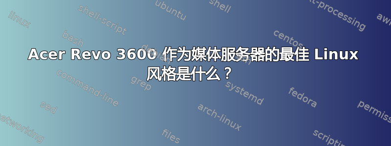 Acer Revo 3600 作为媒体服务器的最佳 Linux 风格是什么？ 