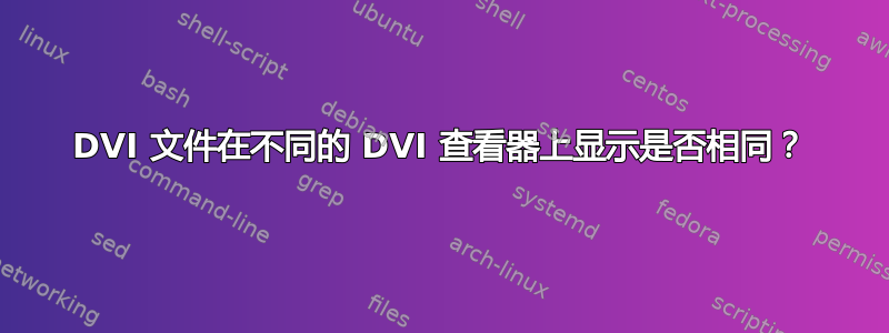 DVI 文件在不同的 DVI 查看器上显示是否相同？