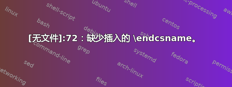 [无文件]:72：缺少插入的 \endcsname。