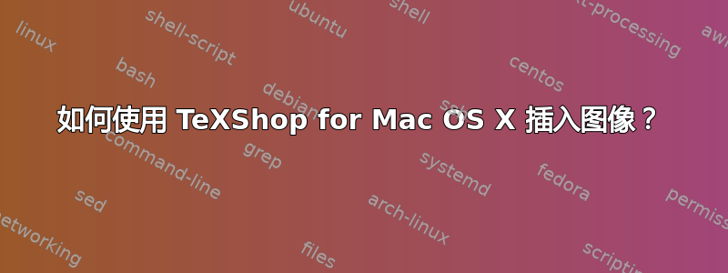 如何使用 TeXShop for Mac OS X 插入图像？