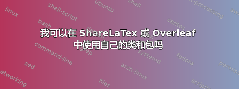 我可以在 ShareLaTex 或 Overleaf 中使用自己的类和包吗