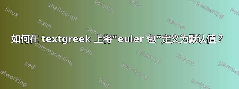 如何在 textgreek 上将“euler 包”定义为默认值？