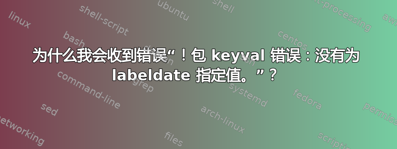 为什么我会收到错误“！包 keyval 错误：没有为 labeldate 指定值。”？