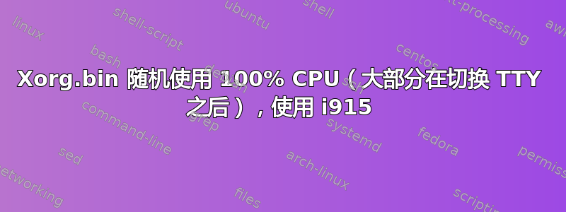 Xorg.bin 随机使用 100% CPU（大部分在切换 TTY 之后），使用 i915