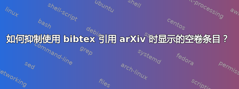 如何抑制使用 bibtex 引用 arXiv 时显示的空卷条目？