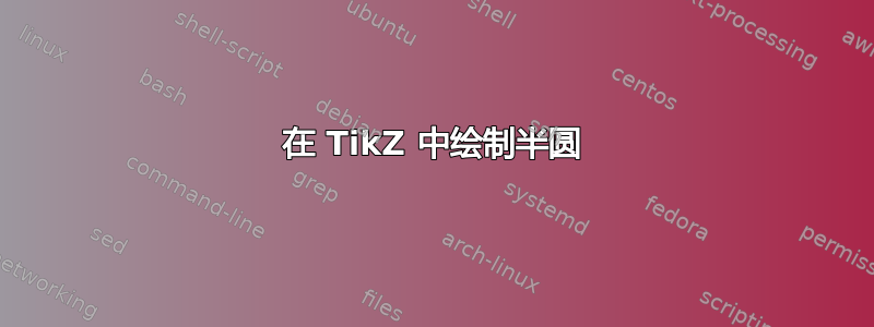 在 TikZ 中绘制半圆