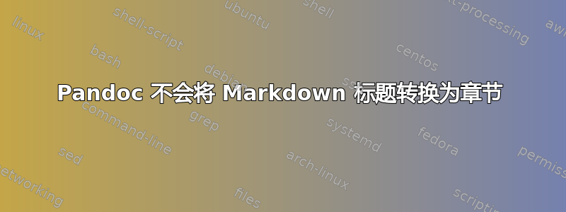 Pandoc 不会将 Markdown 标题转换为章节