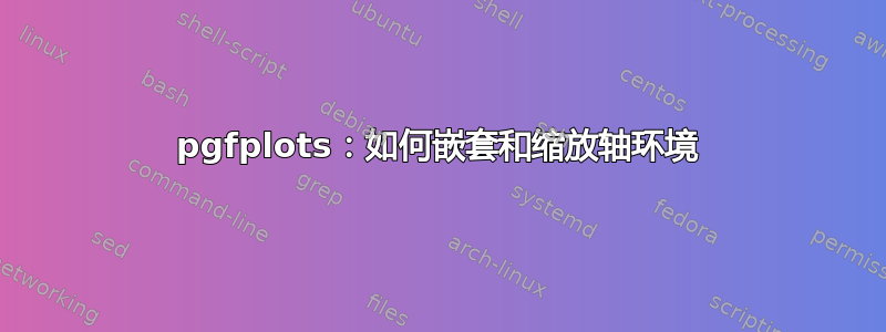 pgfplots：如何嵌套和缩放轴环境