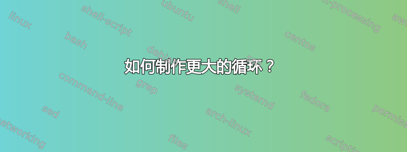 如何制作更大的循环？