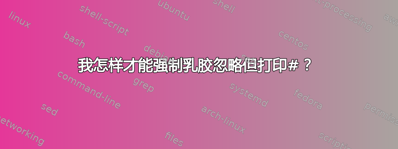 我怎样才能强制乳胶忽略但打印#？