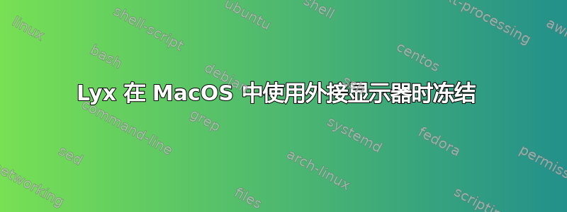 Lyx 在 MacOS 中使用外接显示器时冻结 