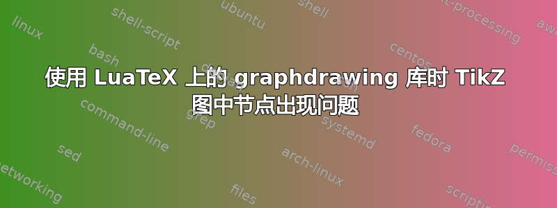 使用 LuaTeX 上的 graphdrawing 库时 TikZ 图中节点出现问题