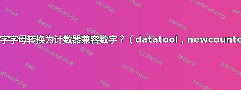 将数字字母转换为计数器兼容数字？（datatool，newcounter）