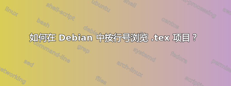 如何在 Debian 中按行号浏览 .tex 项目？