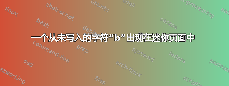 一个从未写入的字符“b”出现在迷你页面中