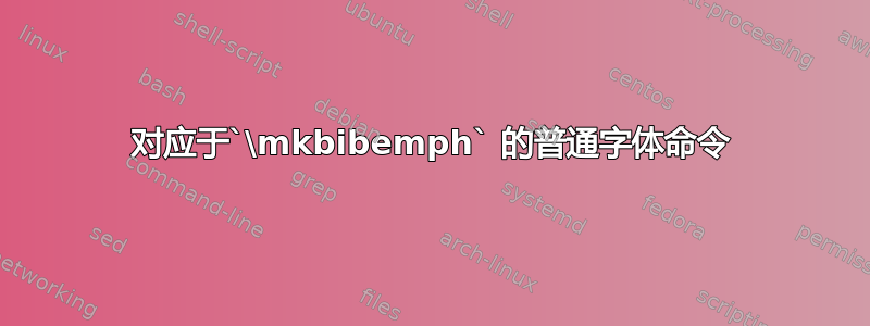 对应于`\mkbibemph` 的普通字体命令