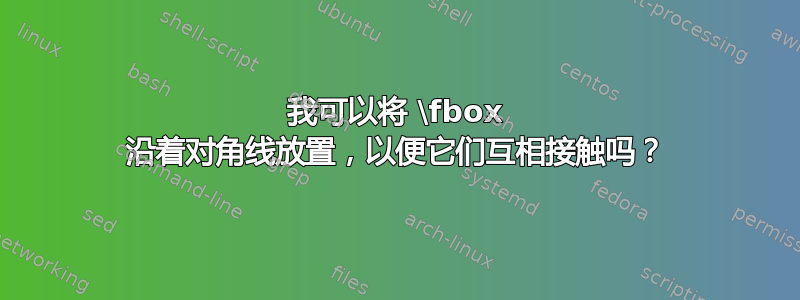 我可以将 \fbox 沿着对角线放置，以便它们互相接触吗？