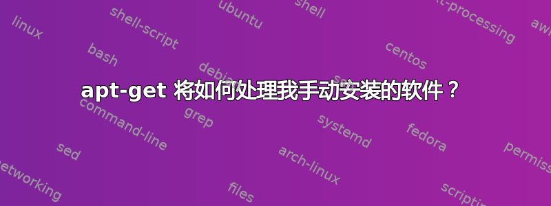 apt-get 将如何处理我手动安装的软件？