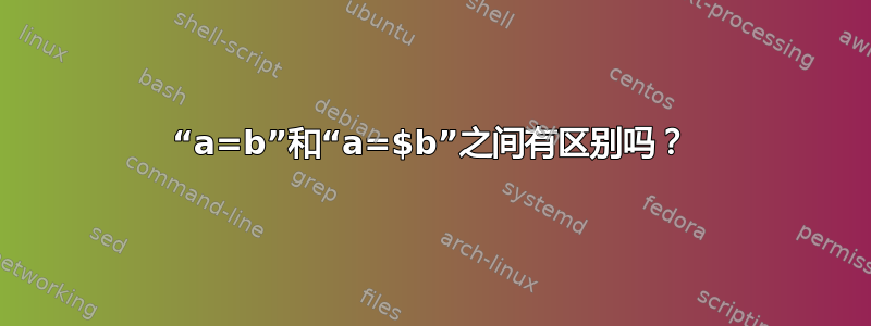 “a=b”和“a=$b”之间有区别吗？