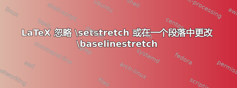 LaTeX 忽略 \setstretch 或在一个段落中更改 \baselinestretch