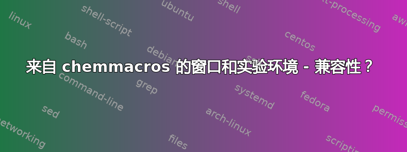 来自 chemmacros 的窗口和实验环境 - 兼容性？