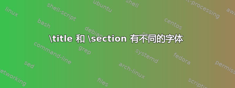 \title 和 \section 有不同的字体