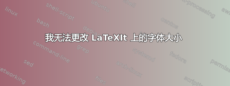 我无法更改 LaTeXIt 上的字体大小