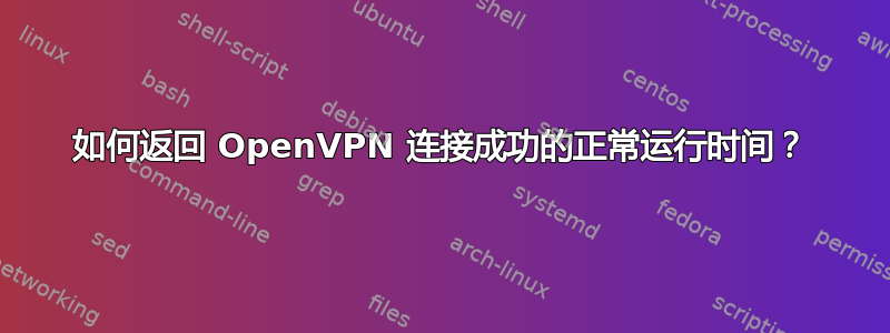 如何返回 OpenVPN 连接成功的正常运行时间？