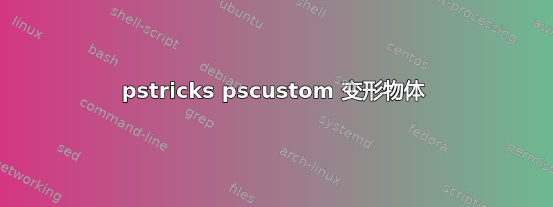 pstricks pscustom 变形物体