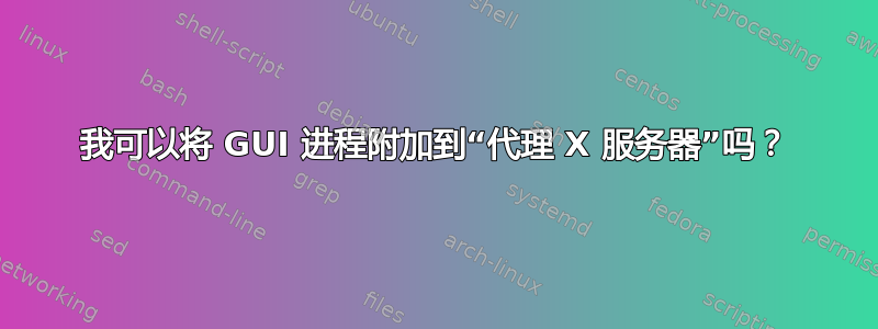 我可以将 GUI 进程附加到“代理 X 服务器”吗？