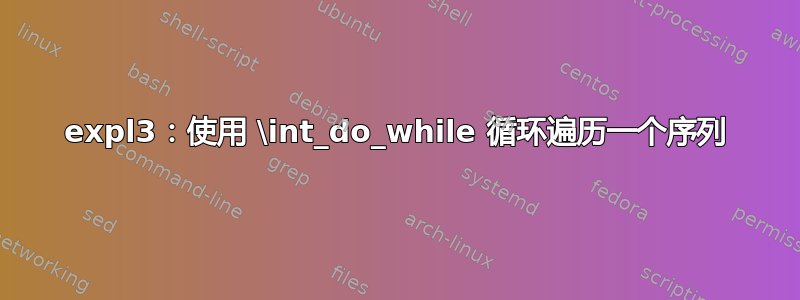 expl3：使用 \int_do_while 循环遍历一个序列