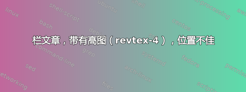 2 栏文章，带有高图（revtex-4），位置不佳