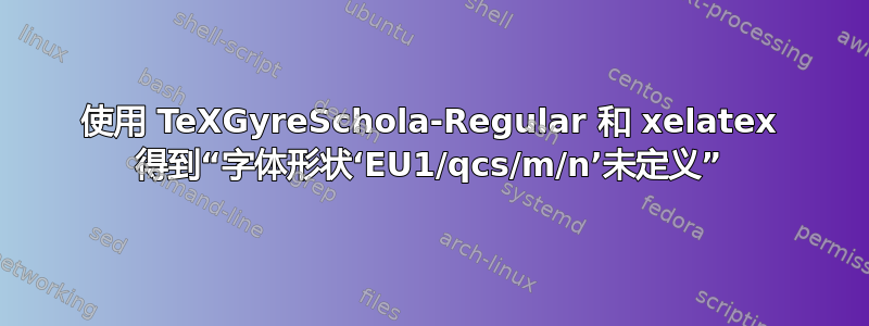 使用 TeXGyreSchola-Regular 和 xelatex 得到“字体形状‘EU1/qcs/m/n’未定义”