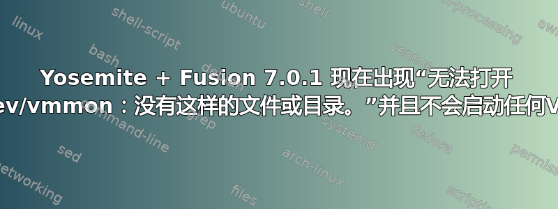 Yosemite + Fusion 7.0.1 现在出现“无法打开 /dev/vmmon：没有这样的文件或目录。”并且不会启动任何VM