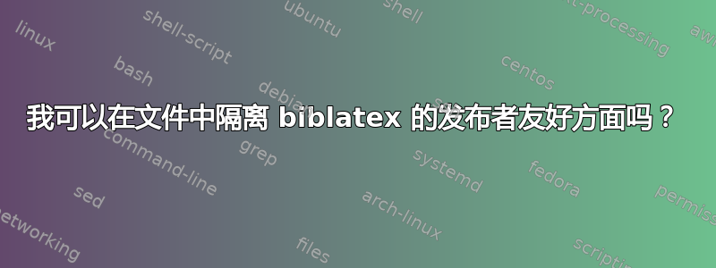 我可以在文件中隔离 biblatex 的发布者友好方面吗？