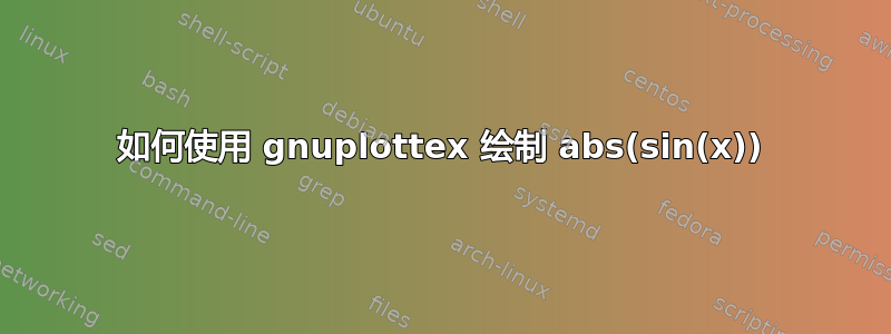 如何使用 gnuplottex 绘制 abs(sin(x))