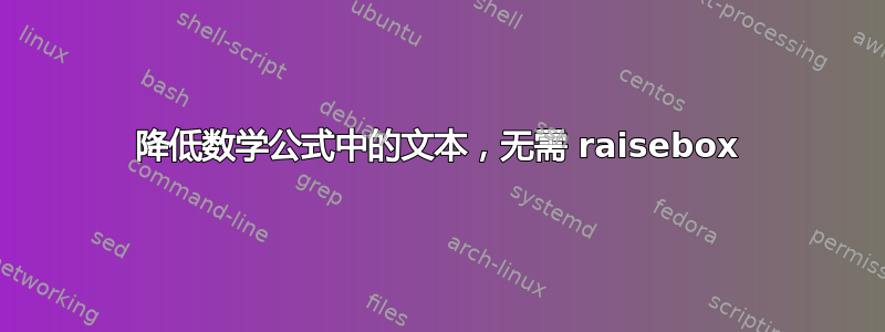 降低数学公式中的文本，无需 raisebox