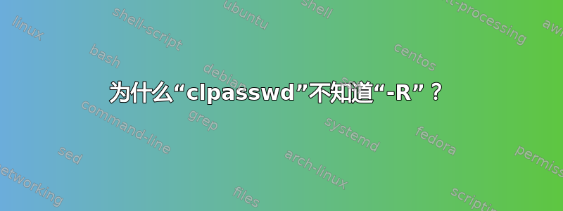 为什么“clpasswd”不知道“-R”？