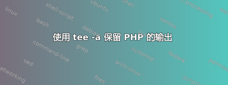 使用 tee -a 保留 PHP 的输出