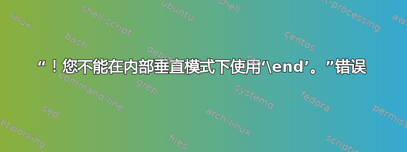 “！您不能在内部垂直模式下使用‘\end’。”错误